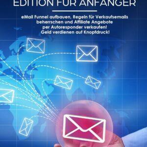 E-Mail Marketing – Edition für Anfänger: E-Mail Funnel aufbauen, Regeln für Verkaufsemails beherrschen und Affiliate Angebote per Autoresponder…